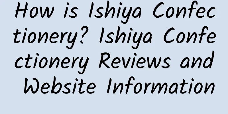 How is Ishiya Confectionery? Ishiya Confectionery Reviews and Website Information