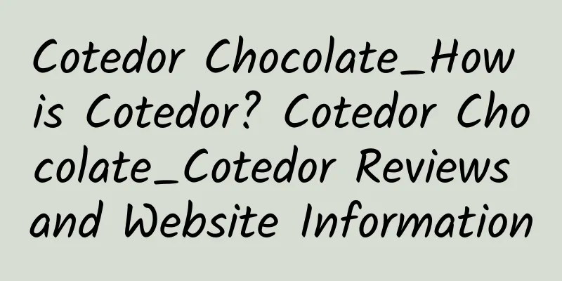 Cotedor Chocolate_How is Cotedor? Cotedor Chocolate_Cotedor Reviews and Website Information