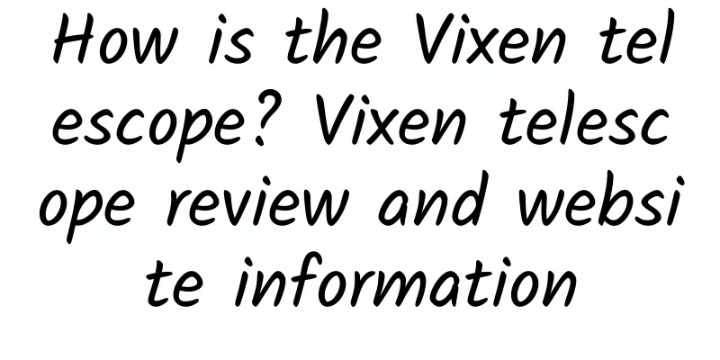 How is the Vixen telescope? Vixen telescope review and website information