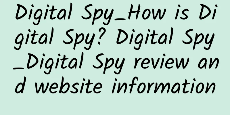 Digital Spy_How is Digital Spy? Digital Spy_Digital Spy review and website information
