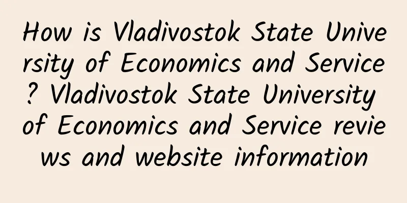 How is Vladivostok State University of Economics and Service? Vladivostok State University of Economics and Service reviews and website information