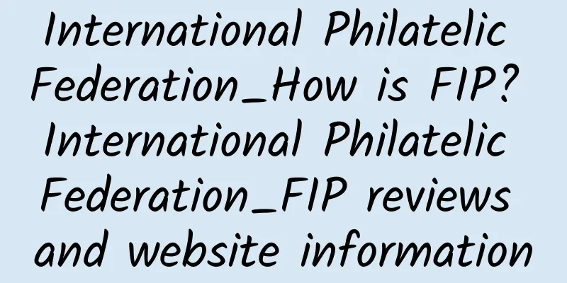 International Philatelic Federation_How is FIP? International Philatelic Federation_FIP reviews and website information