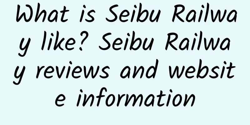 What is Seibu Railway like? Seibu Railway reviews and website information