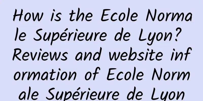 How is the Ecole Normale Supérieure de Lyon? Reviews and website information of Ecole Normale Supérieure de Lyon