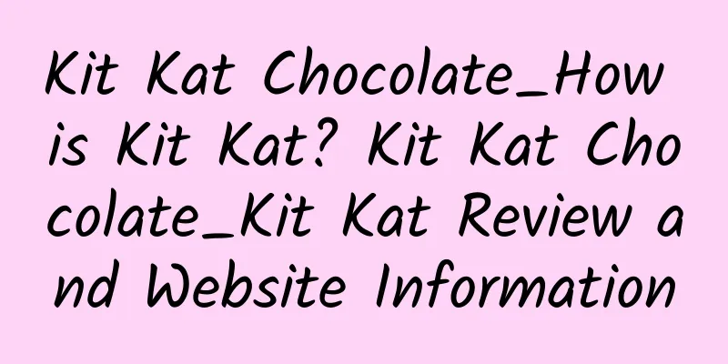 Kit Kat Chocolate_How is Kit Kat? Kit Kat Chocolate_Kit Kat Review and Website Information