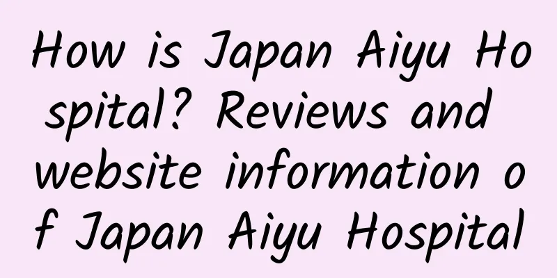 How is Japan Aiyu Hospital? Reviews and website information of Japan Aiyu Hospital