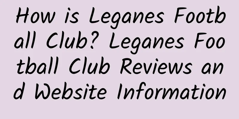 How is Leganes Football Club? Leganes Football Club Reviews and Website Information
