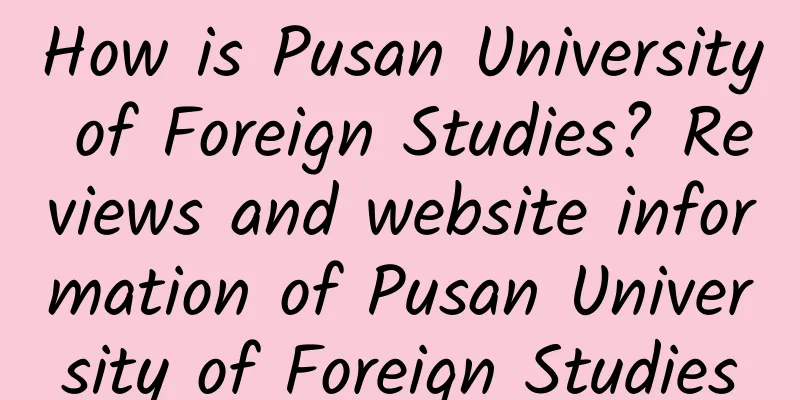 How is Pusan ​​University of Foreign Studies? Reviews and website information of Pusan ​​University of Foreign Studies