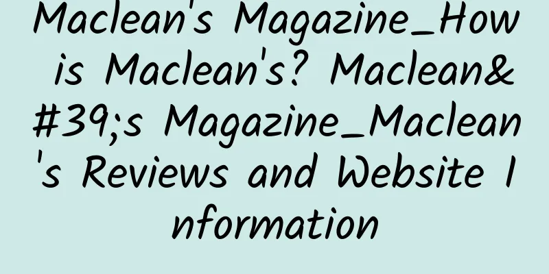 Maclean's Magazine_How is Maclean's? Maclean's Magazine_Maclean's Reviews and Website Information
