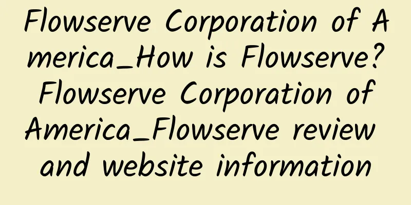 Flowserve Corporation of America_How is Flowserve? Flowserve Corporation of America_Flowserve review and website information