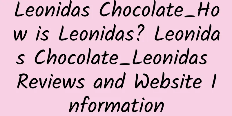 Leonidas Chocolate_How is Leonidas? Leonidas Chocolate_Leonidas Reviews and Website Information