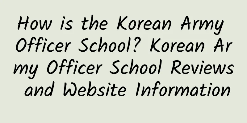 How is the Korean Army Officer School? Korean Army Officer School Reviews and Website Information