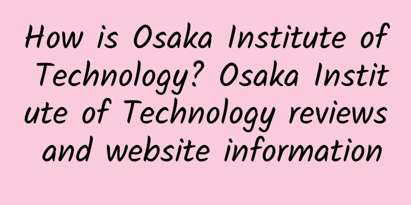 How is Osaka Institute of Technology? Osaka Institute of Technology reviews and website information