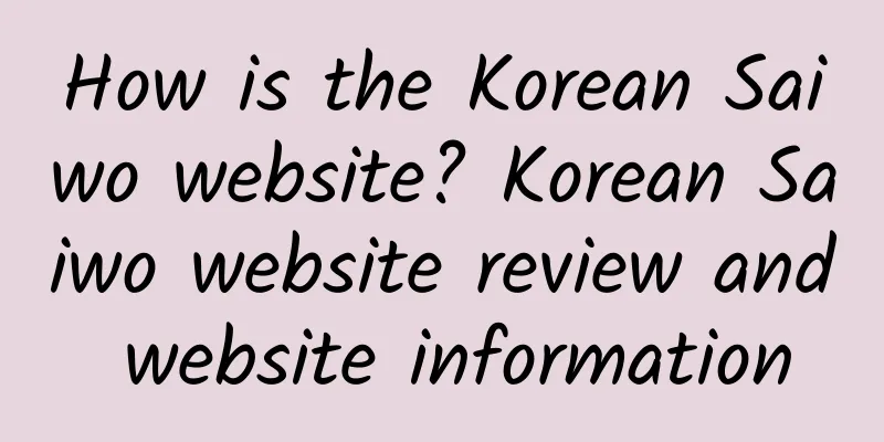 How is the Korean Saiwo website? Korean Saiwo website review and website information