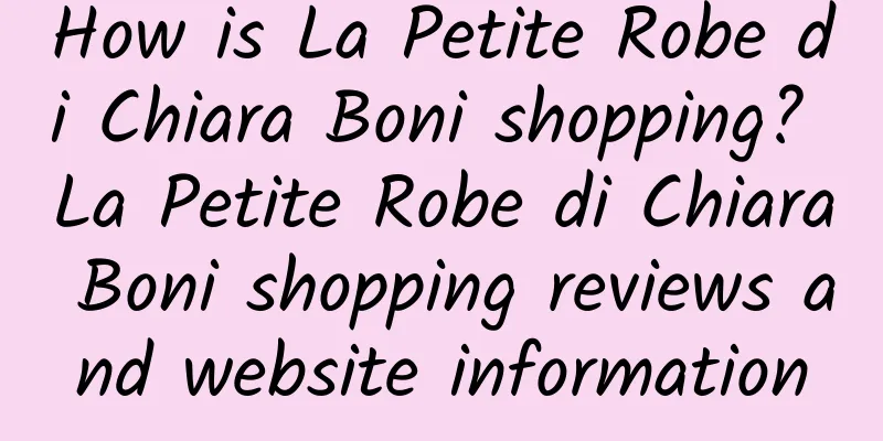 How is La Petite Robe di Chiara Boni shopping? La Petite Robe di Chiara Boni shopping reviews and website information