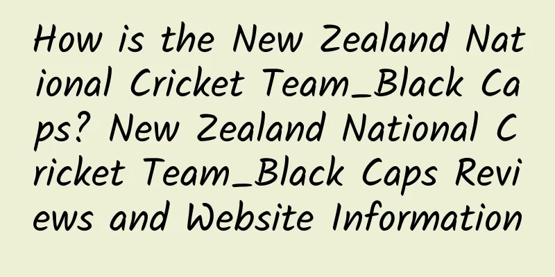 How is the New Zealand National Cricket Team_Black Caps? New Zealand National Cricket Team_Black Caps Reviews and Website Information