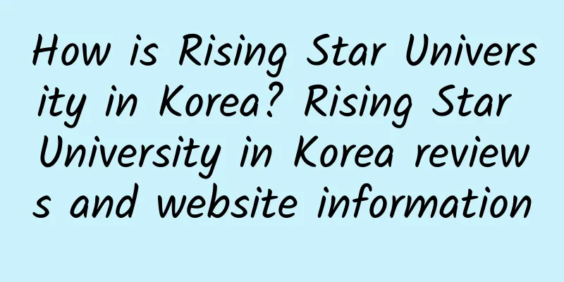 How is Rising Star University in Korea? Rising Star University in Korea reviews and website information
