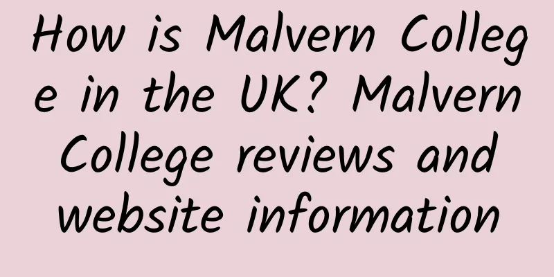 How is Malvern College in the UK? Malvern College reviews and website information