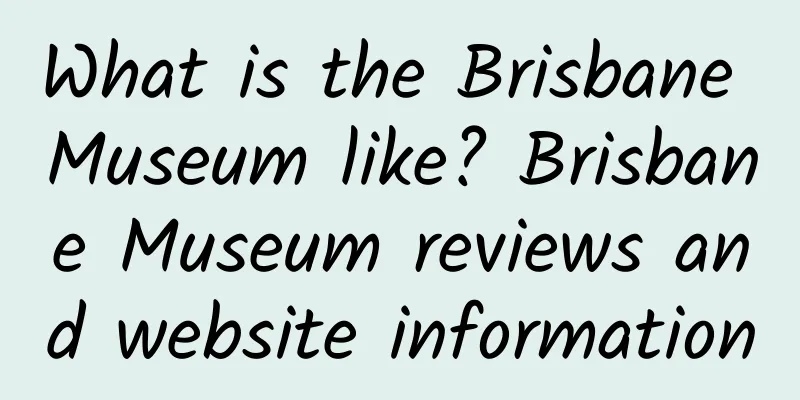 What is the Brisbane Museum like? Brisbane Museum reviews and website information