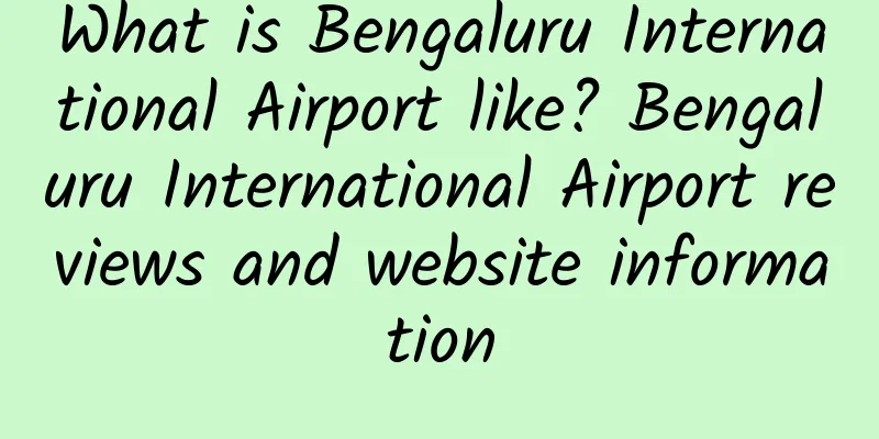 What is Bengaluru International Airport like? Bengaluru International Airport reviews and website information