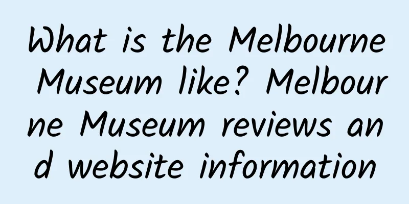 What is the Melbourne Museum like? Melbourne Museum reviews and website information
