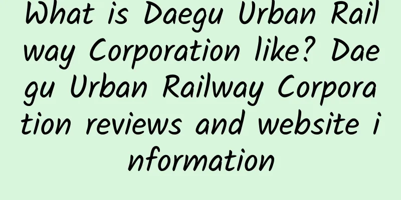 What is Daegu Urban Railway Corporation like? Daegu Urban Railway Corporation reviews and website information