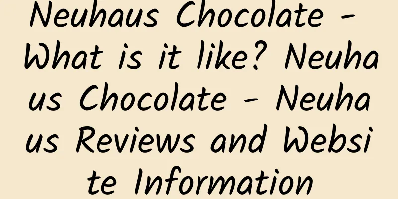 Neuhaus Chocolate - What is it like? Neuhaus Chocolate - Neuhaus Reviews and Website Information