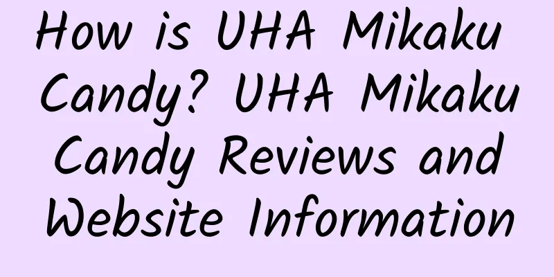 How is UHA Mikaku Candy? UHA Mikaku Candy Reviews and Website Information