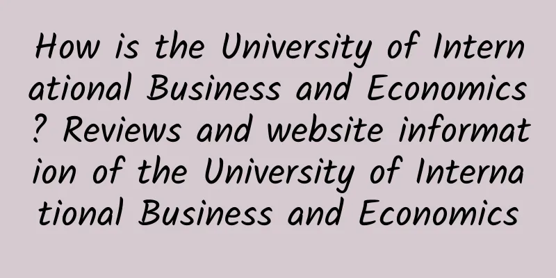 How is the University of International Business and Economics? Reviews and website information of the University of International Business and Economics